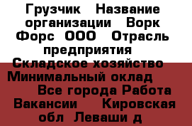 Грузчик › Название организации ­ Ворк Форс, ООО › Отрасль предприятия ­ Складское хозяйство › Минимальный оклад ­ 23 000 - Все города Работа » Вакансии   . Кировская обл.,Леваши д.